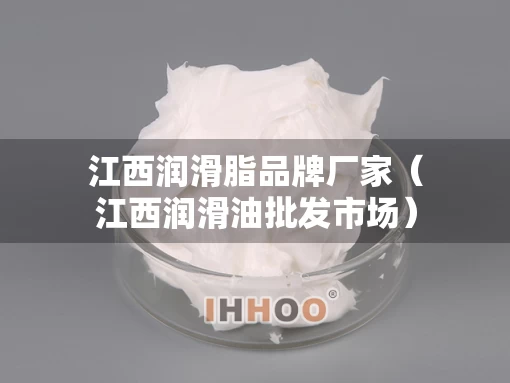 江西润滑脂品牌厂家（江西润滑油批发市场）