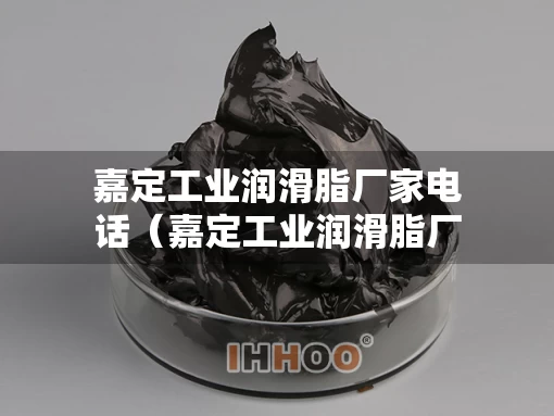 嘉定工业润滑脂厂家电话（嘉定工业润滑脂厂家电话地址）