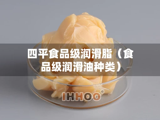 四平食品级润滑脂（食品级润滑油种类）