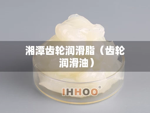 湘潭齿轮润滑脂（齿轮 润滑油）