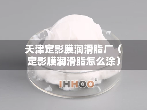 天津定影膜润滑脂厂（定影膜润滑脂怎么涂）