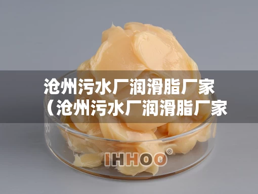 沧州污水厂润滑脂厂家（沧州污水厂润滑脂厂家有哪些）