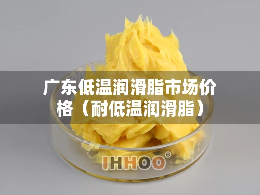 广东低温润滑脂市场价格（耐低温润滑脂）