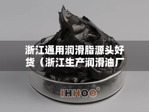 浙江通用润滑脂源头好货（浙江生产润滑油厂家有哪些）