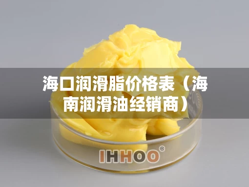 海口润滑脂价格表（海南润滑油经销商）