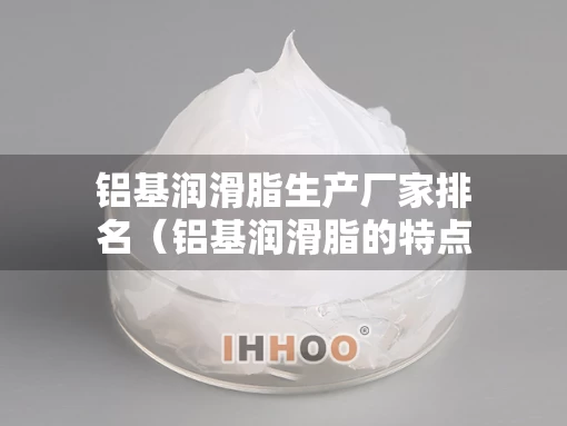 铝基润滑脂生产厂家排名（铝基润滑脂的特点）