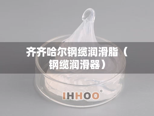 齐齐哈尔钢缆润滑脂（钢缆润滑器）