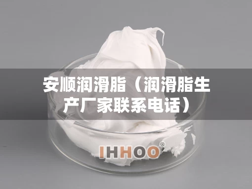 安顺润滑脂（润滑脂生产厂家联系电话）