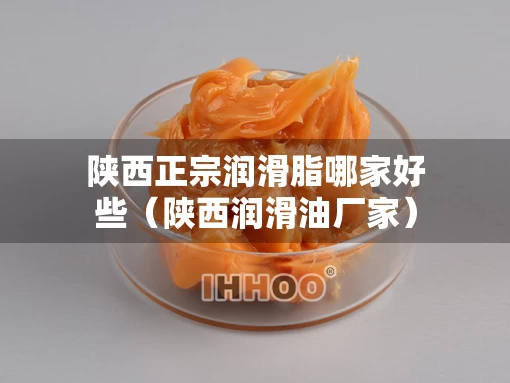 陕西正宗润滑脂哪家好些（陕西润滑油厂家）