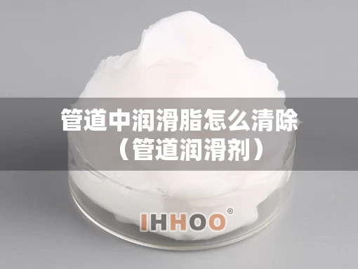管道中润滑脂怎么清除（管道润滑剂）
