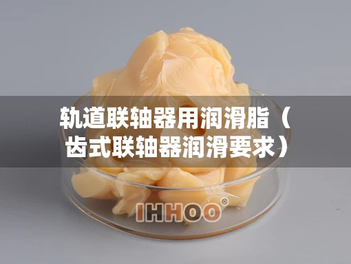 轨道联轴器用润滑脂（齿式联轴器润滑要求）