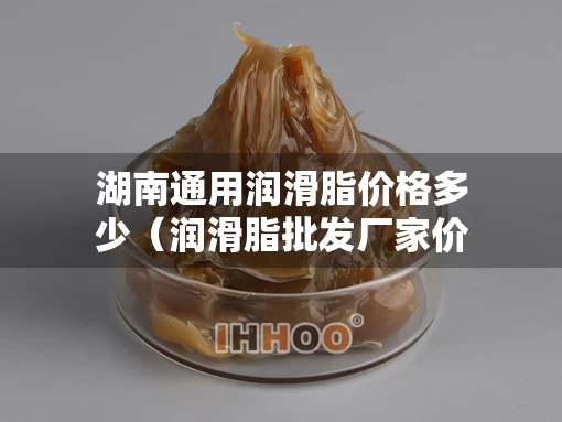 湖南通用润滑脂价格多少（润滑脂批发厂家价格）