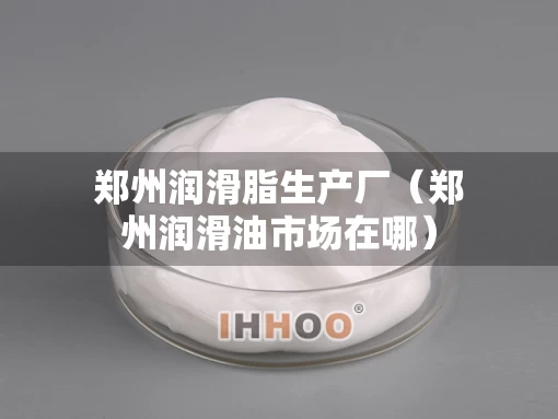 郑州润滑脂生产厂（郑州润滑油市场在哪）