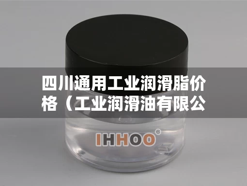 四川通用工业润滑脂价格（工业润滑油有限公司）
