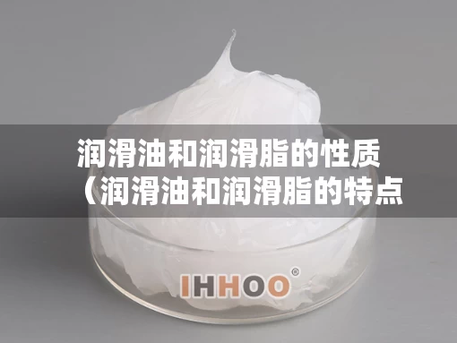 润滑油和润滑脂的性质（润滑油和润滑脂的特点）