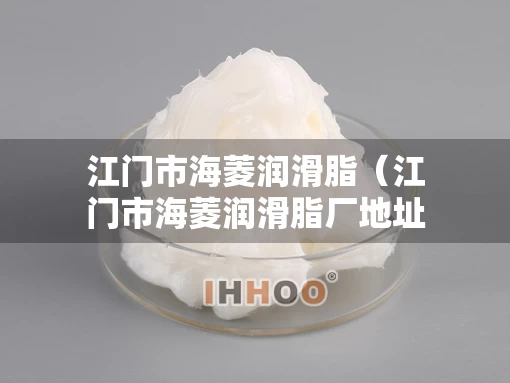 江门市海菱润滑脂（江门市海菱润滑脂厂地址）
