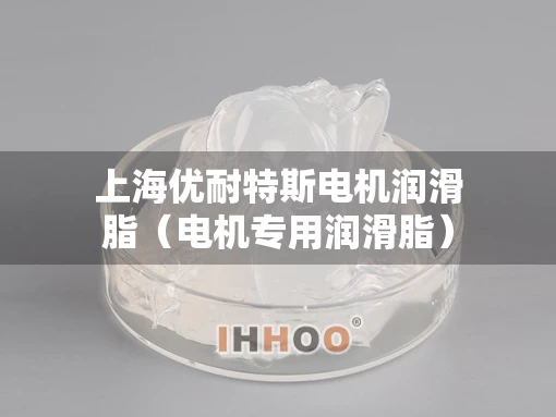 上海优耐特斯电机润滑脂（电机专用润滑脂）
