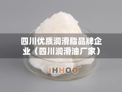 四川优质润滑脂品牌企业（四川润滑油厂家）