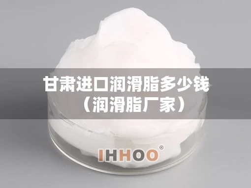 甘肃进口润滑脂多少钱（润滑脂厂家）