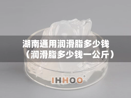 湖南通用润滑脂多少钱（润滑脂多少钱一公斤）