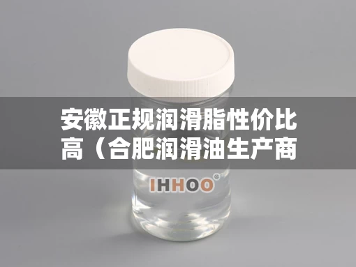安徽正规润滑脂性价比高（合肥润滑油生产商）