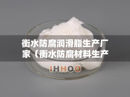 衡水防腐润滑脂生产厂家（衡水防腐材料生产厂家）