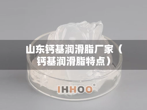 山东钙基润滑脂厂家（钙基润滑脂特点）