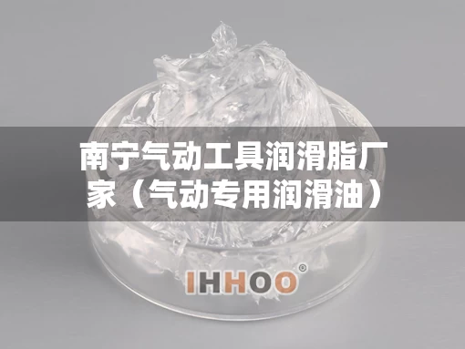 南宁气动工具润滑脂厂家（气动专用润滑油）