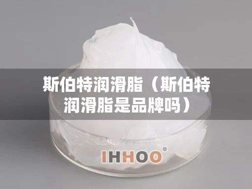 斯伯特润滑脂（斯伯特润滑脂是品牌吗）