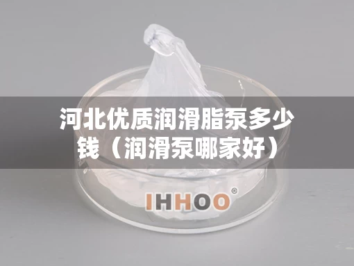河北优质润滑脂泵多少钱（润滑泵哪家好）