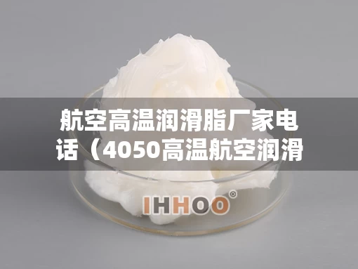 航空高温润滑脂厂家电话（4050高温航空润滑油）