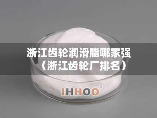 浙江齿轮润滑脂哪家强（浙江齿轮厂排名）