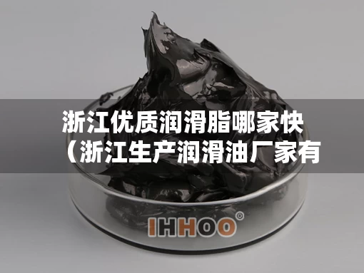 浙江优质润滑脂哪家快（浙江生产润滑油厂家有哪些）
