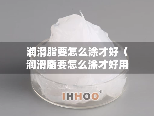 润滑脂要怎么涂才好（润滑脂要怎么涂才好用）