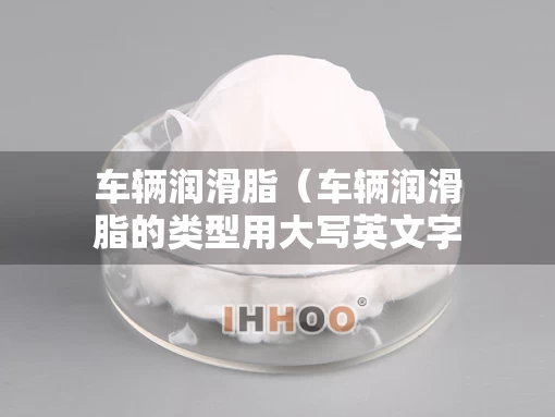 车辆润滑脂（车辆润滑脂的类型用大写英文字母表示）