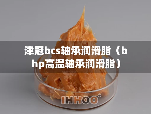 津冠bcs轴承润滑脂（bhp高温轴承润滑脂）