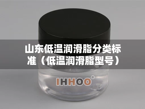 山东低温润滑脂分类标准（低温润滑脂型号）