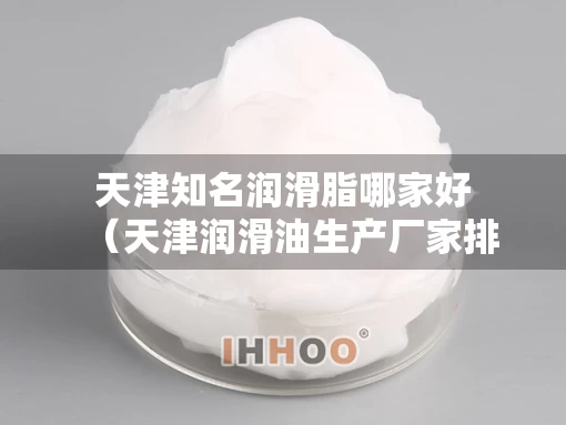 天津知名润滑脂哪家好（天津润滑油生产厂家排名）