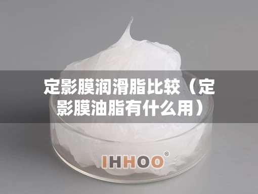 定影膜润滑脂比较（定影膜油脂有什么用）