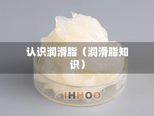 认识润滑脂（润滑脂知识）