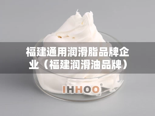 福建通用润滑脂品牌企业（福建润滑油品牌）
