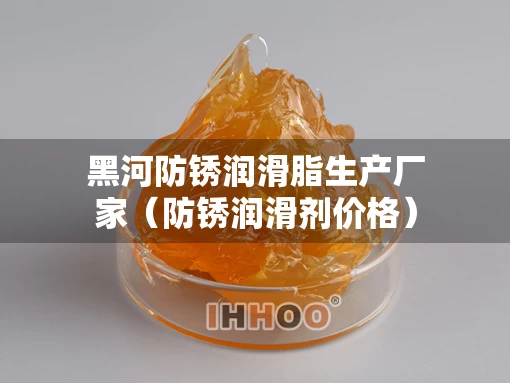 黑河防锈润滑脂生产厂家（防锈润滑剂价格）