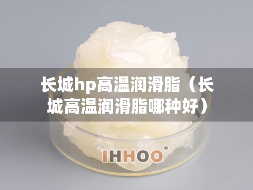 长城hp高温润滑脂（长城高温润滑脂哪种好）