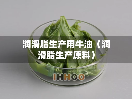 润滑脂生产用牛油（润滑脂生产原料）