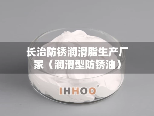 长治防锈润滑脂生产厂家（润滑型防锈油）