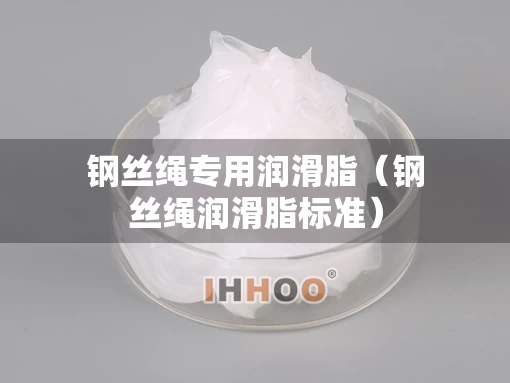 钢丝绳专用润滑脂（钢丝绳润滑脂标准）