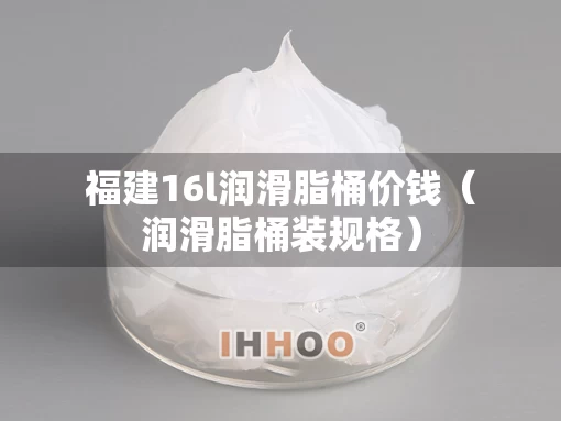 福建16l润滑脂桶价钱（润滑脂桶装规格）