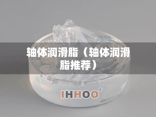 轴体润滑脂（轴体润滑脂推荐）