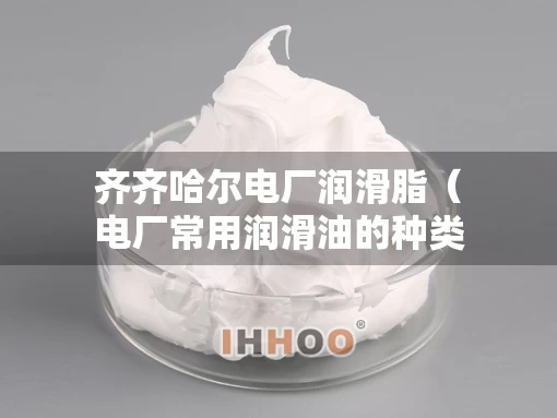 齐齐哈尔电厂润滑脂（电厂常用润滑油的种类）
