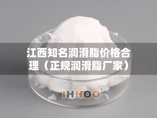 江西知名润滑脂价格合理（正规润滑脂厂家）